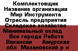 Комплектовщик › Название организации ­ Мир Инструмента › Отрасль предприятия ­ Складское хозяйство › Минимальный оклад ­ 1 - Все города Работа » Вакансии   . Амурская обл.,Мазановский р-н